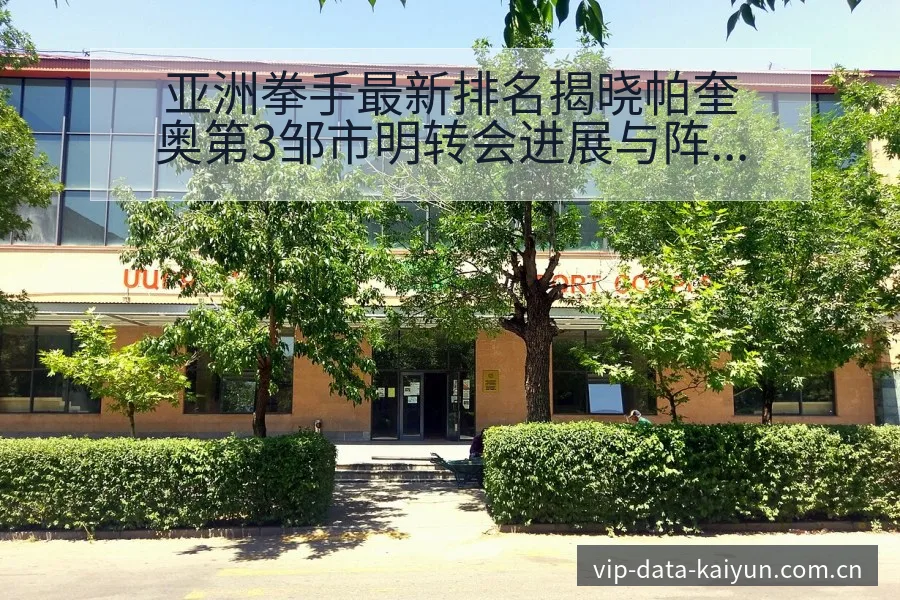 亚洲拳手最新排名揭晓帕奎奥第3邹市明转会进展与阵容影响技 - 开云体育