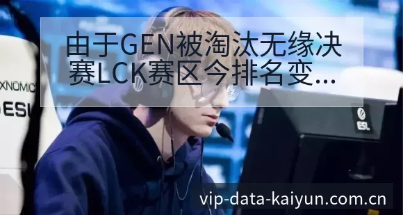 由于GEN被淘汰无缘决赛LCK赛区今排名变化与后续走势风 - 开云体育