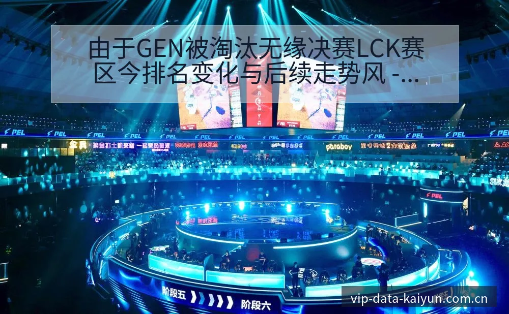 由于GEN被淘汰无缘决赛LCK赛区今排名变化与后续走势风 - 开云体育